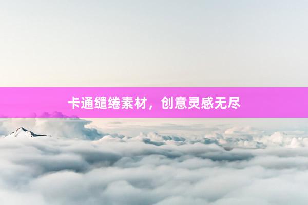 卡通缱绻素材，创意灵感无尽
