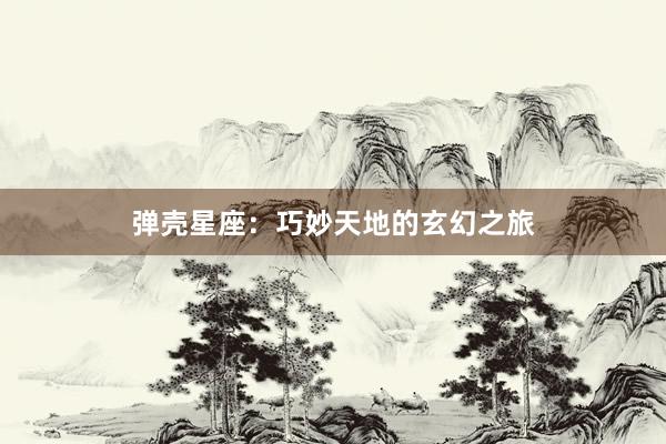 弹壳星座：巧妙天地的玄幻之旅