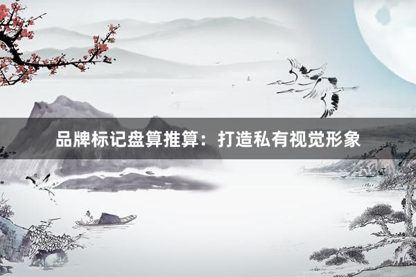 品牌标记盘算推算：打造私有视觉形象