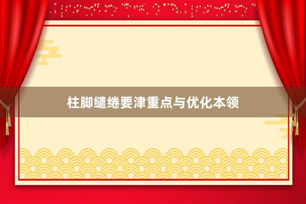 柱脚缱绻要津重点与优化本领